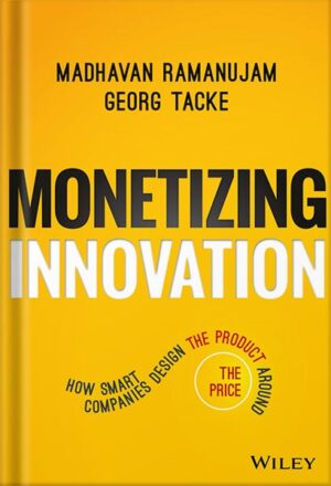 دانلود کتاب Monetizing Innovation: How Smart Companies Design the Product Around the Price by Madhavan Ramanujam