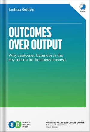 دانلود کتاب Outcomes Over Output: Why customer behavior is the key metric for business success by Josh Seiden