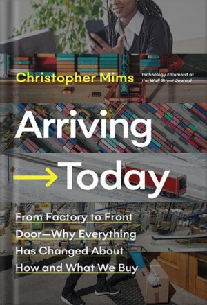 دانلود کتاب Arriving Today: From Factory to Front Door -- Why Everything Has Changed About How and What We Buy by Christopher Mims