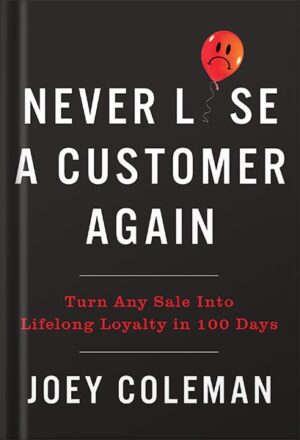 دانلود کتاب Never Lose a Customer Again: Turn Any Sale into Lifelong Loyalty in 100 Days by Joey Coleman