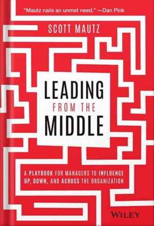 دانلود کتاب Leading from the Middle: A Playbook for Managers to Influence Up, Down, and Across the Organization 1st Edition, by Scott Mautz