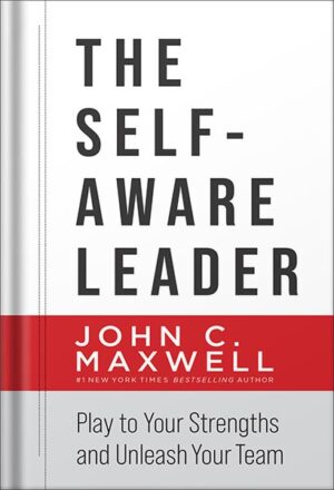 دانلود کتاب The Self-Aware Leader: Play to Your Strengths, Unleash Your Team by John C. Maxwell