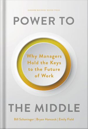 دانلود کتاب Power to the Middle: Why Managers Hold the Keys to the Future of Work by Bill Schaninger