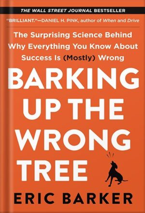 دانلود کتاب Barking Up the Wrong Tree: The Surprising Science Behind Why Everything You Know About Success Is (Mostly) Wrong by Eric Barker