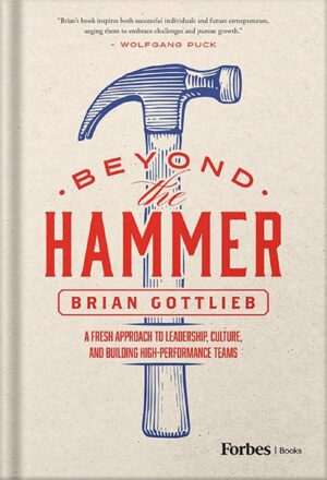 دانلود کتاب Beyond the Hammer: A Fresh Approach to Leadership, Culture, and Building High Performance Teams by Brian Gottlieb