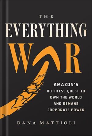 دانلود کتاب The Everything War: Amazon's Ruthless Quest to Own the World and Remake Corporate Power by Dana Mattioli