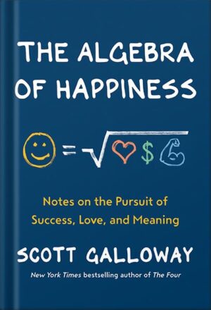 دانلود کتاب The Algebra of Happiness: Notes on the Pursuit of Success, Love, and Meaning by Scott Galloway