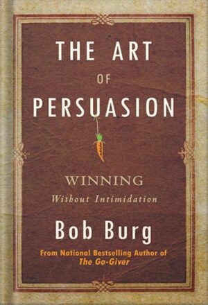 دانلود کتاب The Art of Persuasion: Winning Without Intimidation by Bob Burg