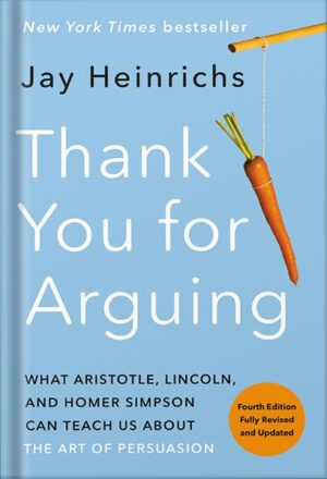 دانلود کتاب Thank You for Arguing, Fourth Edition (Revised and Updated): What Aristotle, Lincoln, and Homer Simpson Can Teach Us About the Art of Persuasion by Jay Heinrichs