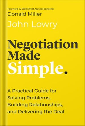 دانلود کتاب Negotiation Made Simple: A Practical Guide for Solving Problems, Building Relationships, and Delivering the Deal (Made Simple Series) by John Lowry