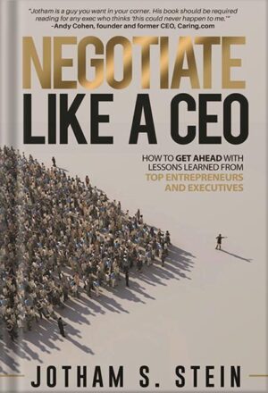 دانلود کتاب Negotiate Like a CEO: What to Look Out for and How to Keep Yourself From Getting Screwed in Employment, Business and the Entrepreneurial World. by Jotham S. Stein