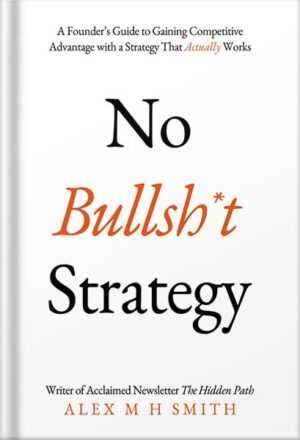 دانلود کتاب No Bullsh*t Strategy: A Founder’s Guide to Gaining Competitive Advantage with a Strategy That Actually Works by Alex M H Smith