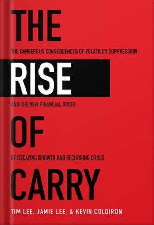 دانلود کتاب The Rise of Carry: The Dangerous Consequences of Volatility Suppression and the New Financial Order of Decaying Growth and Recurring Crisis by Tim Lee