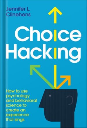 دانلود کتاب Choice Hacking: How to use psychology and behavioral science to create an experience that sings by Jennifer L. Clinehens