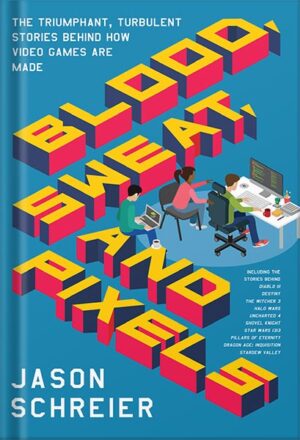 دانلود کتاب Blood, Sweat, and Pixels: The Triumphant, Turbulent Stories Behind How Video Games Are Made by Jason Schreier