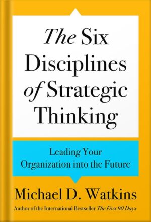 دانلود کتاب The Six Disciplines of Strategic Thinking: Leading Your Organization into the Future by Michael D. Watkins