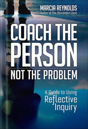 دانلود کتاب Coach the Person, Not the Problem: A Guide to Using Reflective Inquiry by Marcia Reynolds