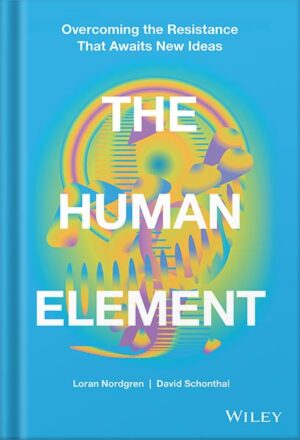 دانلود کتاب The Human Element: Overcoming the Resistance That Awaits New Ideas 1st Edition, by Loran Nordgren