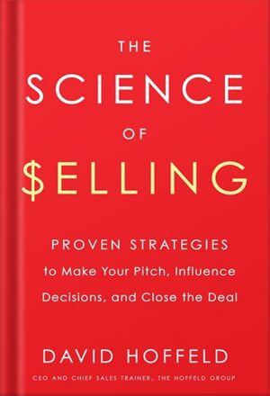 دانلود کتاب The Science of Selling: Proven Strategies to Make Your Pitch, Influence Decisions, and Close the Deal by David Hoffeld