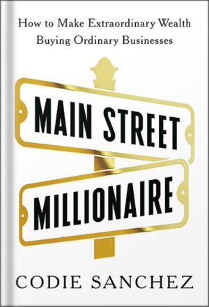 دانلود کتاب Main Street Millionaire: How to Make Extraordinary Wealth Buying Ordinary Businesses by Codie Sanchez