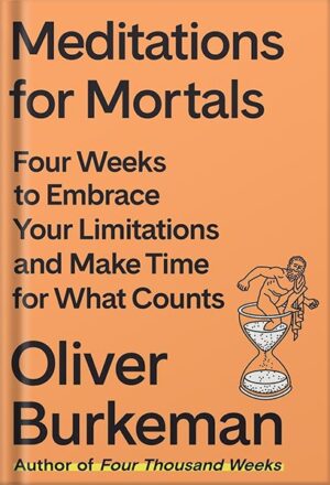 دانلود کتاب Meditations for Mortals: Four Weeks to Embrace Your Limitations and Make Time for What Counts by Oliver Burkeman