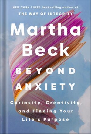 دانلود کتاب Beyond Anxiety: Curiosity, Creativity, and Finding Your Life's Purpose by Martha Beck