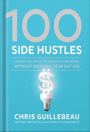 دانلود کتاب 100 Side Hustles: Unexpected Ideas for Making Extra Money Without Quitting Your Day Job by Chris Guillebeau